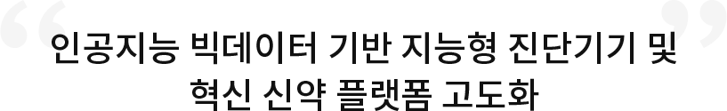인공지능 빅데이터 기반 지능형 진단기기 및 혁신 신약 플랫폼 고도화