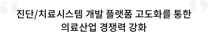 진단/치료시스템 개발 플랫폼 고도화를 통한 의료산업 경쟁력 강화